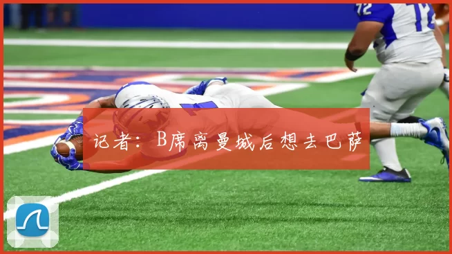 记者：B席离曼城后想去巴萨